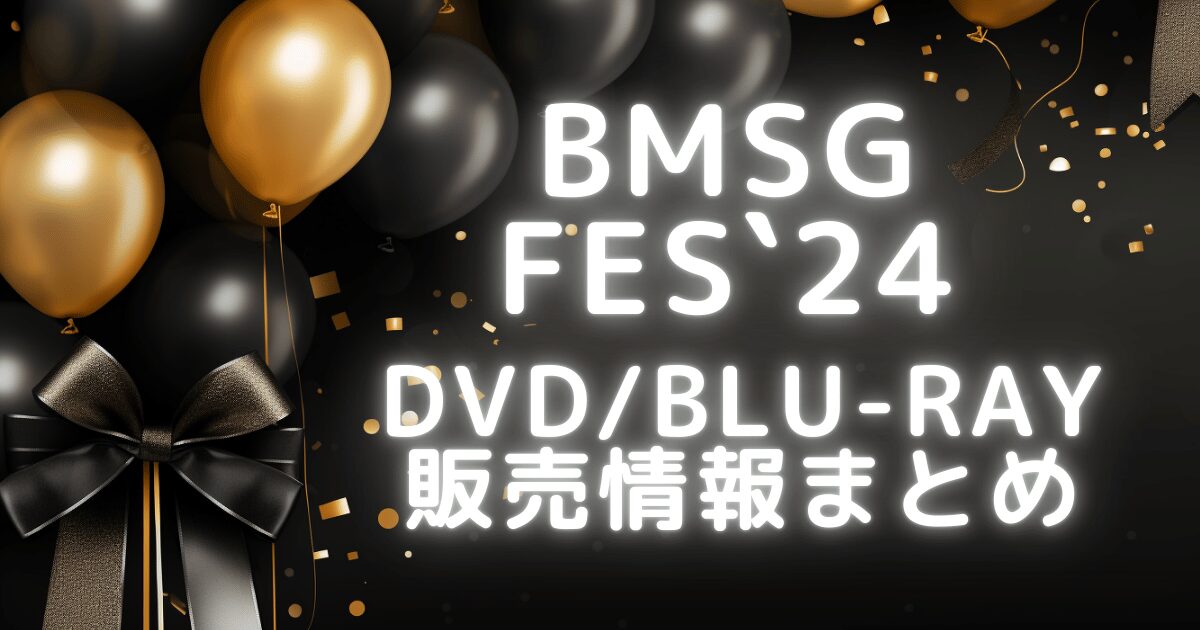 BMSGフェス 2024ついに円盤化！Blu-ray/DVDどこで買う？特典は 